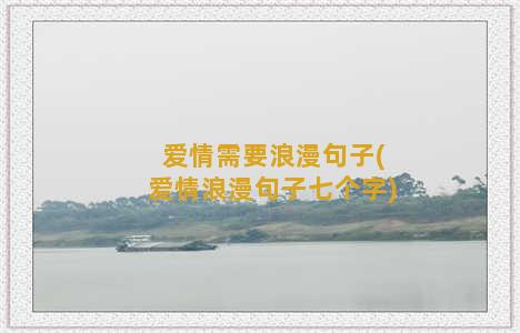 爱情需要浪漫句子(爱情浪漫句子七个字)